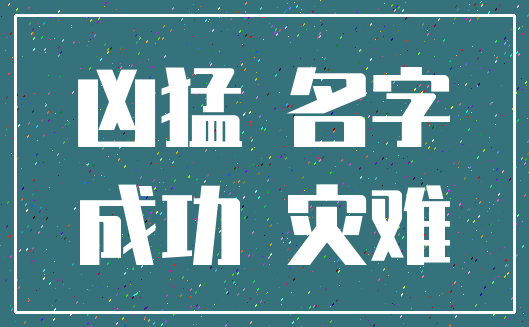 凶猛 名字_成功 灾难