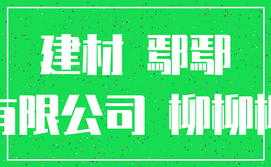 建材 鄢鄢_有限公司 柳柳柳