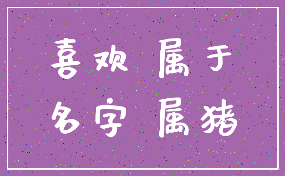 喜欢 属于_名字 属猪