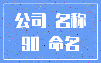 公司 名称_90 命名