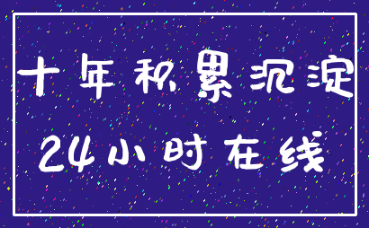 十年积累沉淀_24小时在线