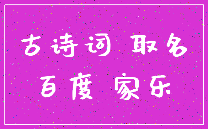 古诗词 取名_百度 家乐