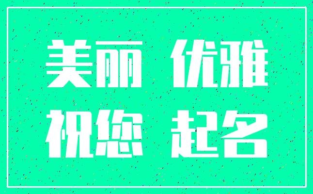 美丽 优雅_祝您 起名