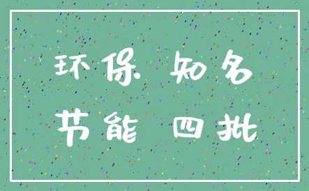 环保 知名_节能 四批