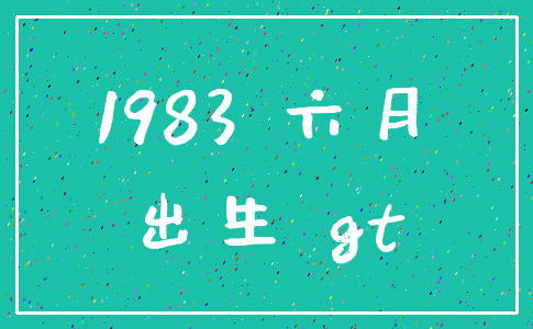 1983 六月_出生 gt