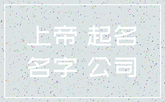 上帝 起名_名字 公司