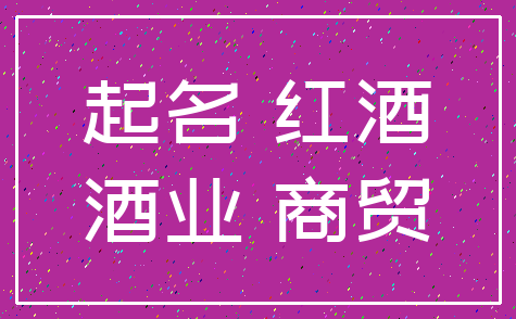 起名 红酒_酒业 商贸