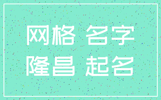 网格 名字_隆昌 起名
