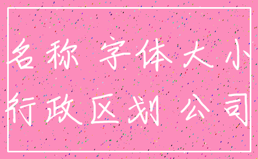 名称 字体大小_行政区划 公司