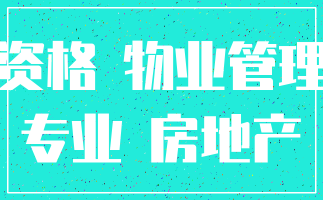 资格 物业管理_专业 房地产