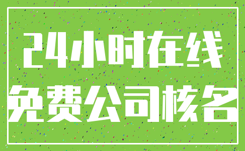 24小时在线_免费公司核名