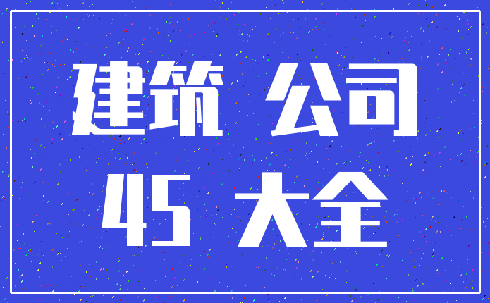 建筑 公司_45 大全