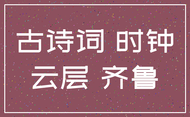 古诗词 时钟_云层 齐鲁