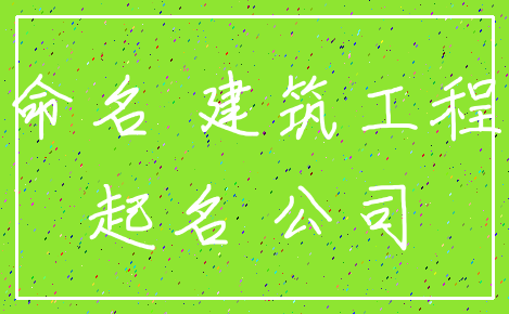 命名 建筑工程_起名 公司