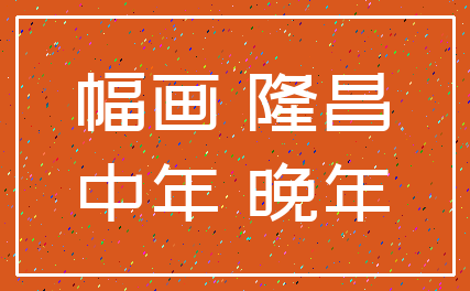 幅画 隆昌_中年 晚年