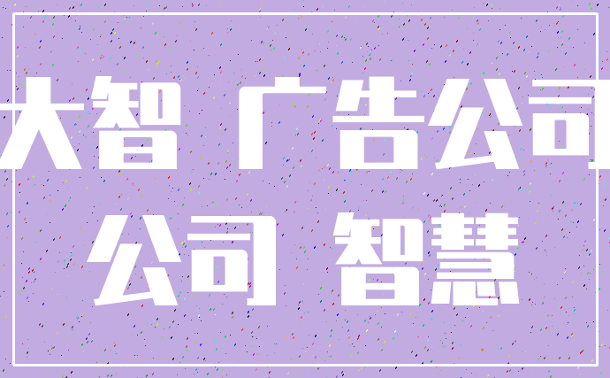 大智 广告公司_公司 智慧
