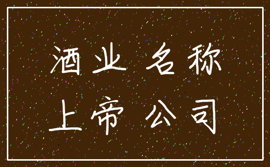 酒业 名称_上帝 公司