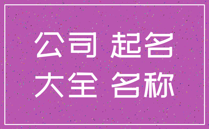 公司 起名_大全 名称