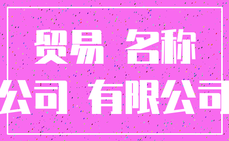 贸易 名称_公司 有限公司