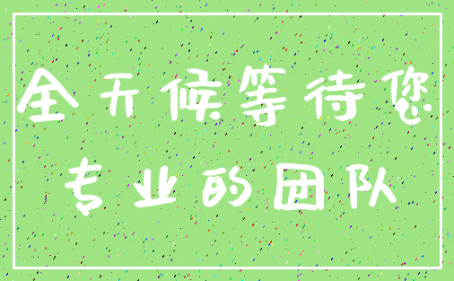 全天候等待您_专业的团队
