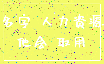 名字 人力资源_他会 取用
