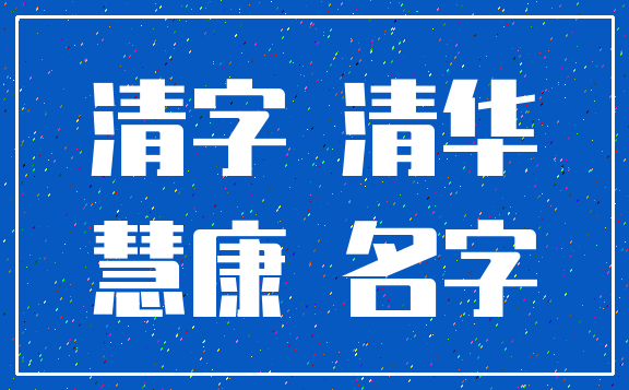 清字 清华_慧康 名字