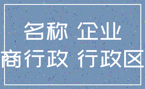 名称 企业_工商行政 行政区划