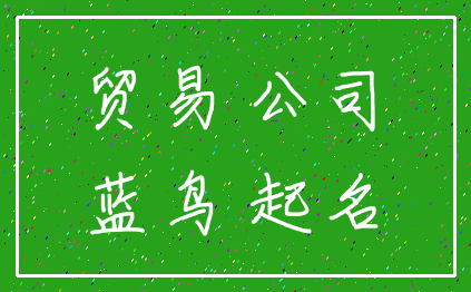 贸易 公司_蓝鸟 起名