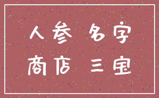 人参 名字_商店 三宝