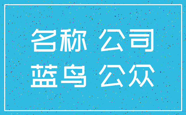 名称 公司_蓝鸟 公众