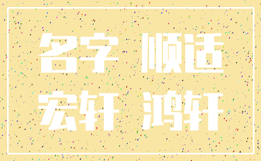 名字 顺适_宏轩 鸿轩