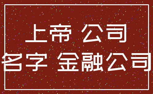 上帝 公司_名字 金融公司