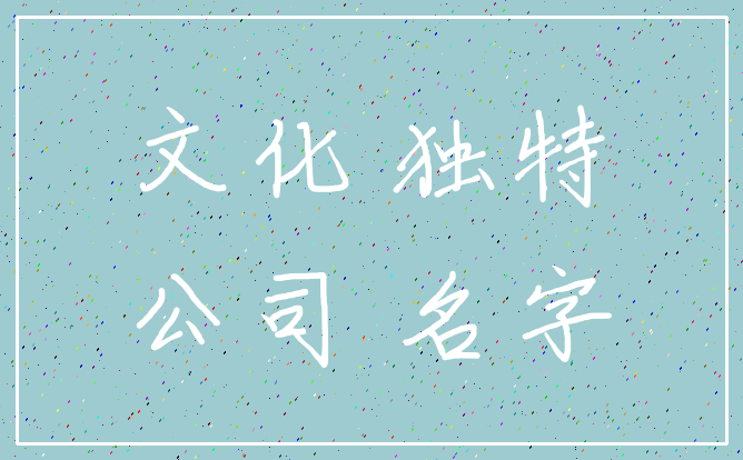 文化 独特_公司 名字