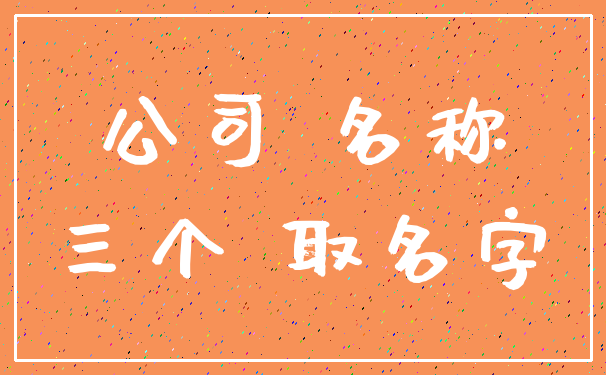 公司 名称_三个 取名字
