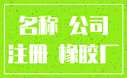 名称 公司_注册 橡胶厂