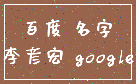 百度 名字_李彦宏 google