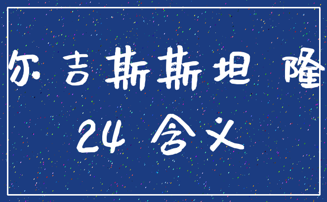 吉尔吉斯斯坦 隆昌_24 含义