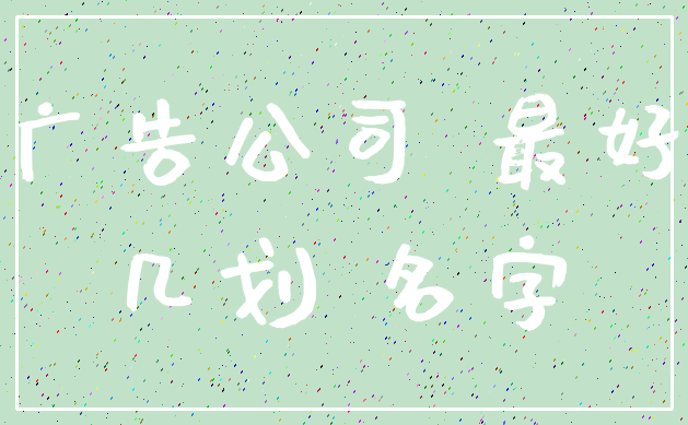 广告公司 最好_几划 名字