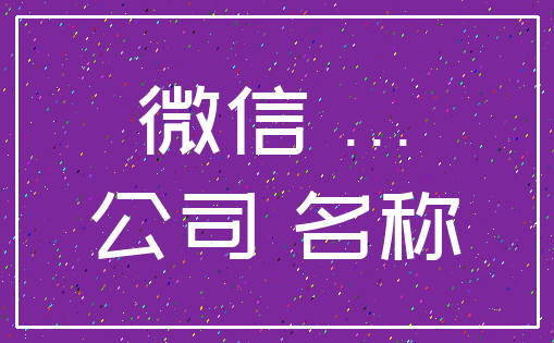 微信 ..._公司 名称