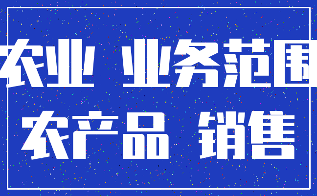 农业 业务范围_农产品 销售