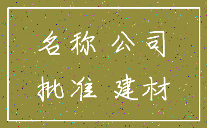 名称 公司_批准 建材