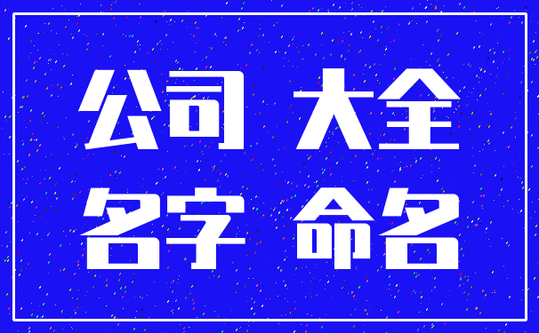 公司 大全_名字 命名