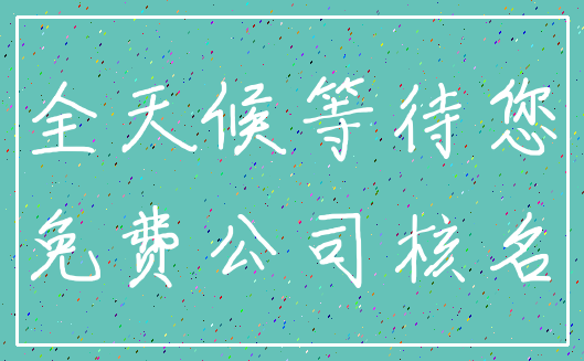 全天候等待您_免费公司核名