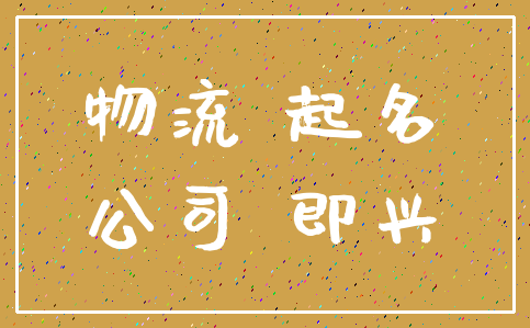 物流 起名_公司 即兴