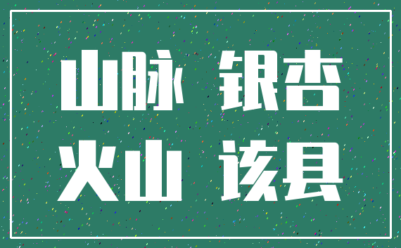山脉 银杏_火山 该县