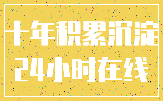 十年积累沉淀_24小时在线