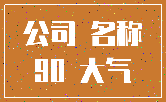 公司 名称_90 大气