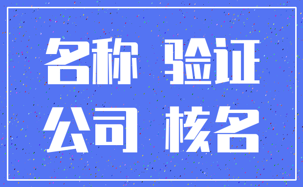 名称 验证_公司 核名