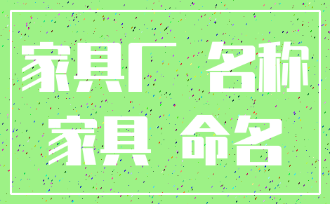 家具厂 名称_家具 命名