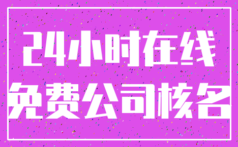 24小时在线_免费公司核名